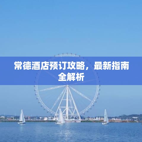 常德酒店预订攻略，最新指南全解析