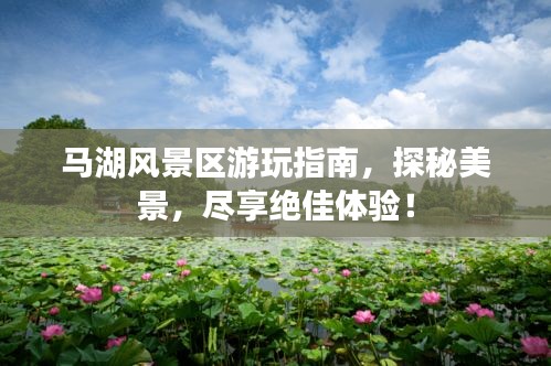 马湖风景区游玩指南，探秘美景，尽享绝佳体验！
