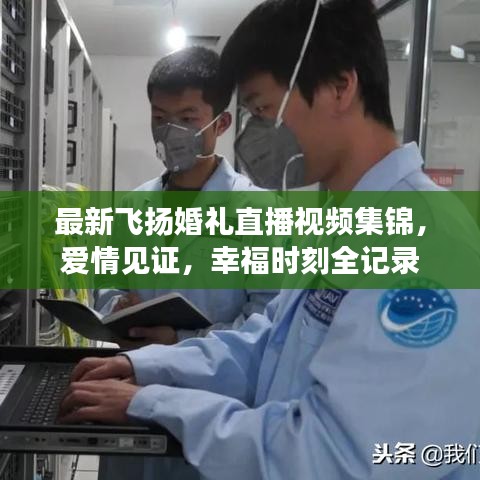 最新飞扬婚礼直播视频集锦，爱情见证，幸福时刻全记录