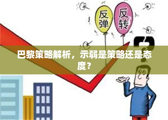 巴黎策略解析，示弱是策略还是态度？
