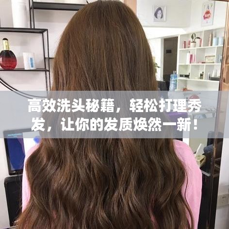 高效洗头秘籍，轻松打理秀发，让你的发质焕然一新！