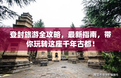 登封旅游全攻略，最新指南，带你玩转这座千年古都！