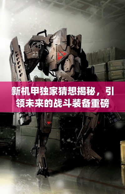 新机甲独家猜想揭秘，引领未来的战斗装备重磅登场！