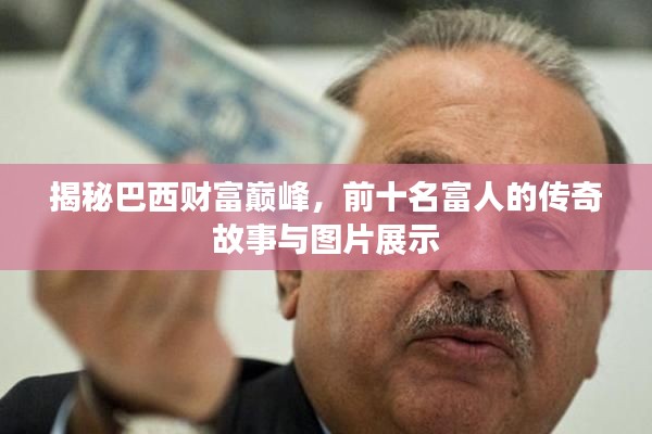 揭秘巴西财富巅峰，前十名富人的传奇故事与图片展示
