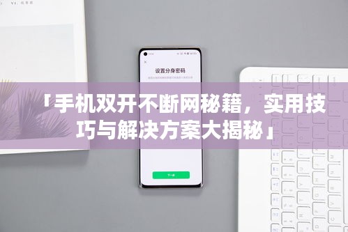 「手机双开不断网秘籍，实用技巧与解决方案大揭秘」
