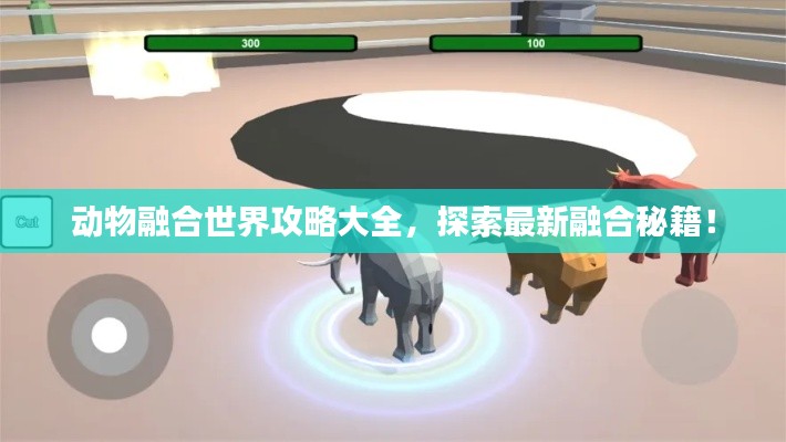 动物融合世界攻略大全，探索最新融合秘籍！