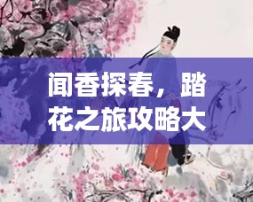 闻香探春，踏花之旅攻略大揭秘！