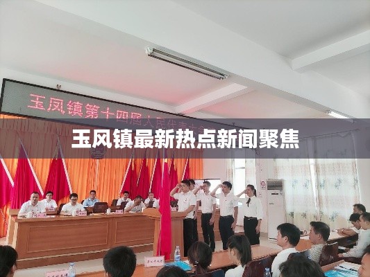 玉风镇最新热点新闻聚焦