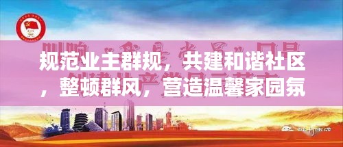 规范业主群规，共建和谐社区，整顿群风，营造温馨家园氛围