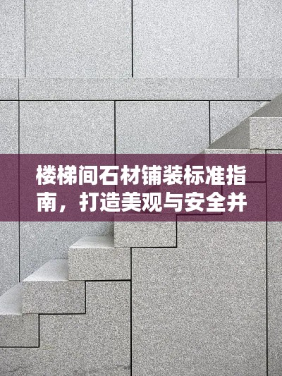楼梯间石材铺装标准指南，打造美观与安全并存的居住环境