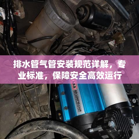 排水管气管安装规范详解，专业标准，保障安全高效运行