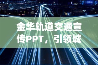 金华轨道交通宣传PPT，引领城市发展的轨道交通力量之光芒初现