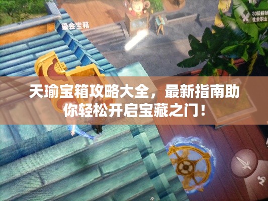 天瑜宝箱攻略大全，最新指南助你轻松开启宝藏之门！