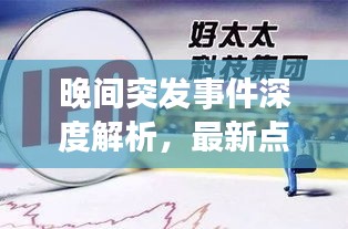 晚间突发事件深度解析，最新点评与关注焦点