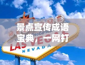 景点宣传成语宝典，一网打尽，尽揽美景！