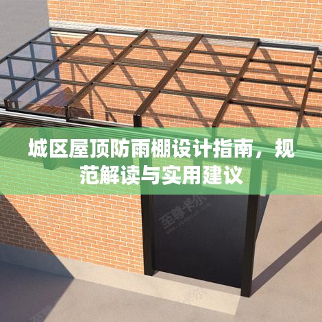 城区屋顶防雨棚设计指南，规范解读与实用建议