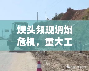 坝头频现坍塌危机，重大工程挑战亟待关注