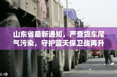 山东省最新通知，严查货车尾气污染，守护蓝天保卫战再升级