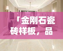 「金刚石瓷砖样板，品质与美观的极致融合，百度权威收录」