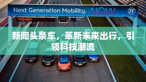 新闻头条车，革新未来出行，引领科技潮流