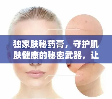 独家肤秘药膏，守护肌肤健康的秘密武器，让你光彩照人！