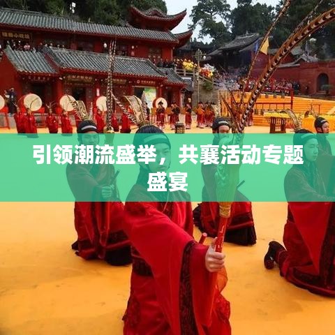 引领潮流盛举，共襄活动专题盛宴