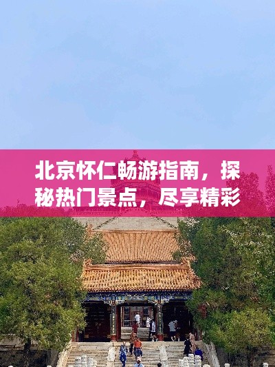 北京怀仁畅游指南，探秘热门景点，尽享精彩之旅！