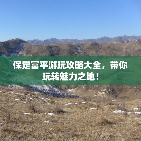 保定富平游玩攻略大全，带你玩转魅力之地！