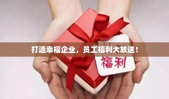 打造幸福企业，员工福利大放送！