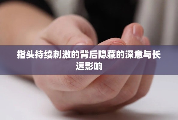 指头持续刺激的背后隐藏的深意与长远影响