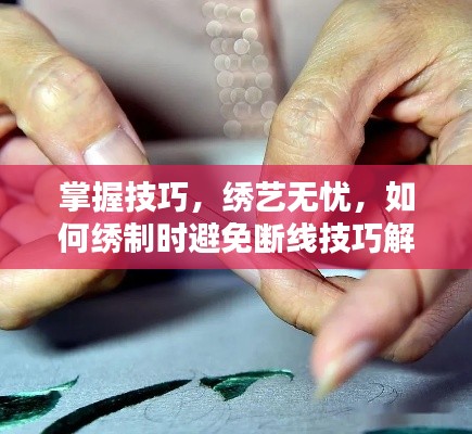 掌握技巧，绣艺无忧，如何绣制时避免断线技巧解析