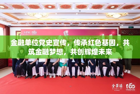 金融单位党史宣传，传承红色基因，共筑金融梦想，共创辉煌未来