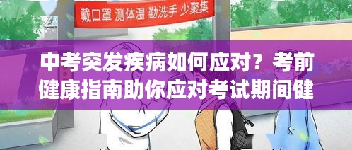 中考突发疾病如何应对？考前健康指南助你应对考试期间健康问题