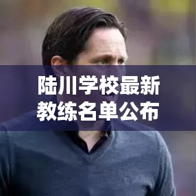 陆川学校最新教练名单公布