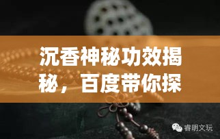 沉香神秘功效揭秘，百度带你探索沉香作用之奥秘