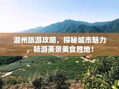 湖州旅游攻略，探秘城市魅力，畅游美景美食胜地！