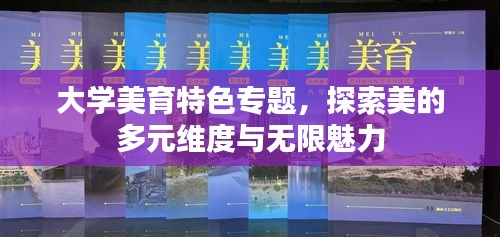 大学美育特色专题，探索美的多元维度与无限魅力
