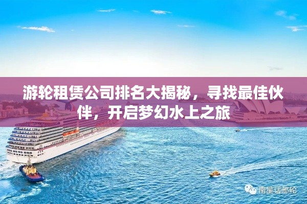 游轮租赁公司排名大揭秘，寻找最佳伙伴，开启梦幻水上之旅