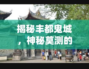 揭秘丰都鬼城，神秘莫测的天下排名！