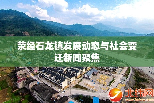 荥经石龙镇发展动态与社会变迁新闻聚焦
