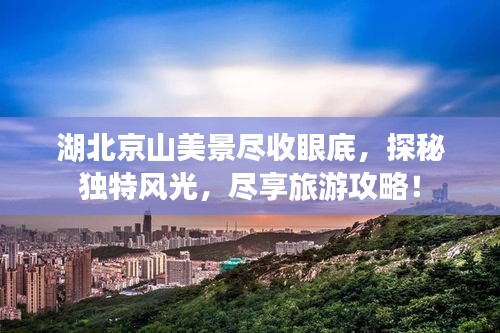 湖北京山美景尽收眼底，探秘独特风光，尽享旅游攻略！