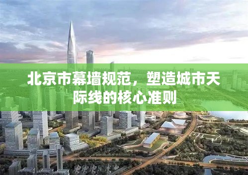 北京市幕墙规范，塑造城市天际线的核心准则
