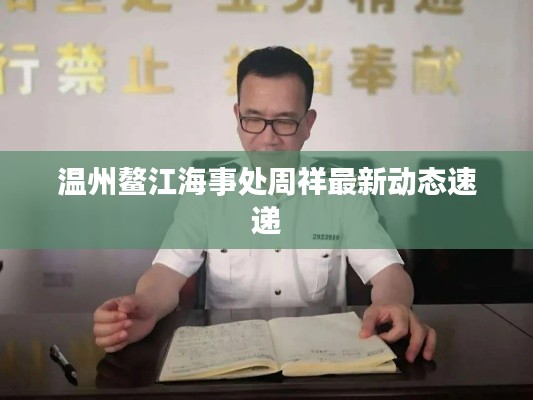 温州鳌江海事处周祥最新动态速递
