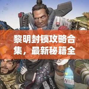 黎明封锁攻略合集，最新秘籍全解析！