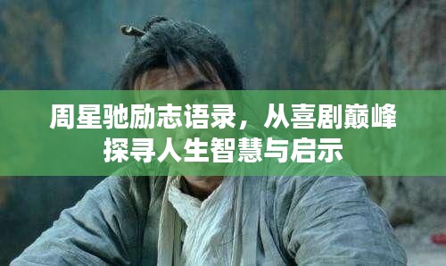 周星驰励志语录，从喜剧巅峰探寻人生智慧与启示