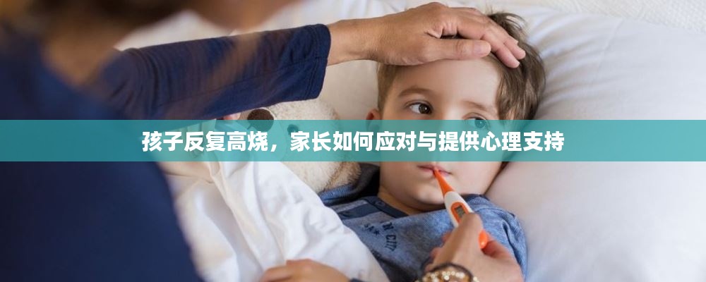 孩子反复高烧，家长如何应对与提供心理支持