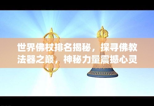 世界佛杖排名揭秘，探寻佛教法器之巅，神秘力量震撼心灵！