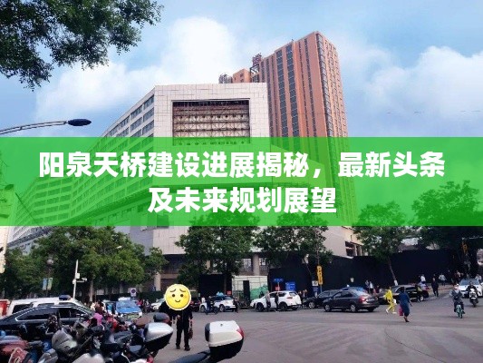 阳泉天桥建设进展揭秘，最新头条及未来规划展望