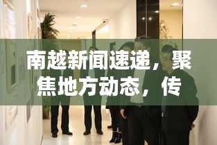 南越新闻速递，聚焦地方动态，传递最新头条资讯