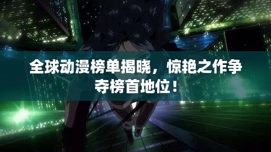 全球动漫榜单揭晓，惊艳之作争夺榜首地位！